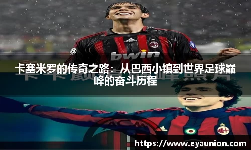 卡塞米罗的传奇之路：从巴西小镇到世界足球巅峰的奋斗历程