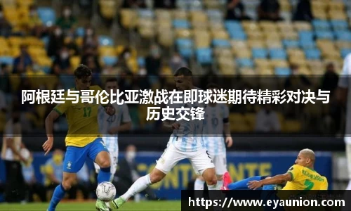 阿根廷与哥伦比亚激战在即球迷期待精彩对决与历史交锋